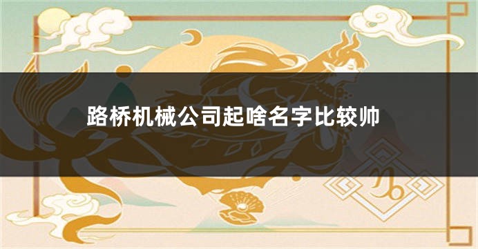 路桥机械公司起啥名字比较帅