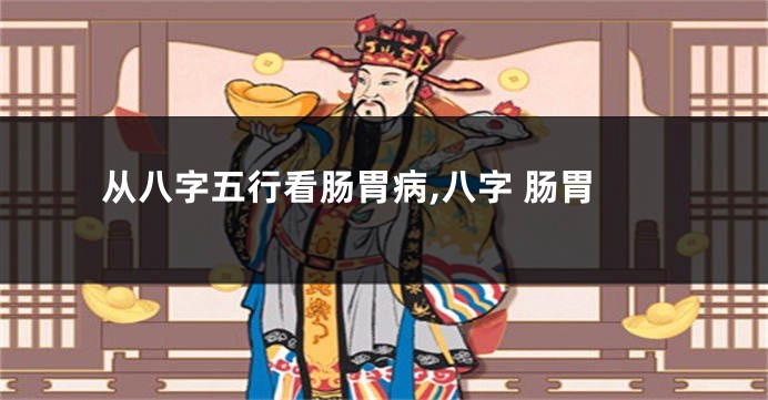 从八字五行看肠胃病,八字 肠胃