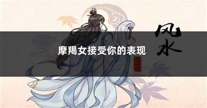 摩羯女接受你的表现