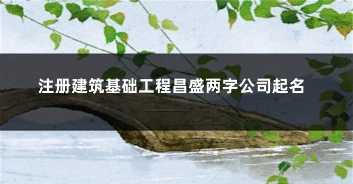 注册建筑基础工程昌盛两字公司起名