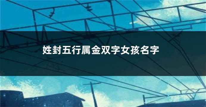 姓封五行属金双字女孩名字