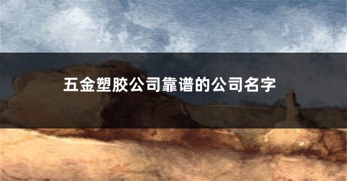 五金塑胶公司靠谱的公司名字