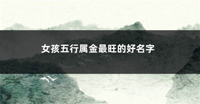 女孩五行属金最旺的好名字