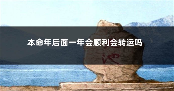 本命年后面一年会顺利会转运吗