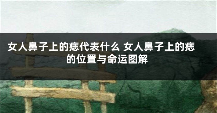 女人鼻子上的痣代表什么 女人鼻子上的痣的位置与命运图解