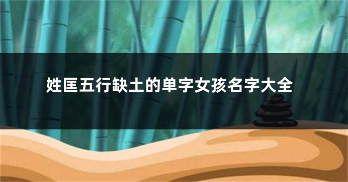 姓匡五行缺土的单字女孩名字大全
