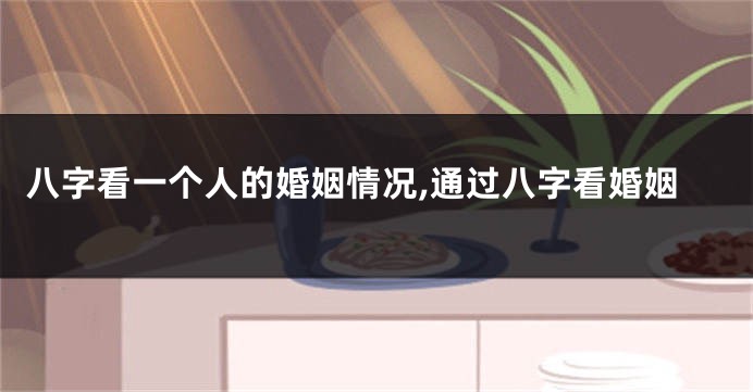 八字看一个人的婚姻情况,通过八字看婚姻