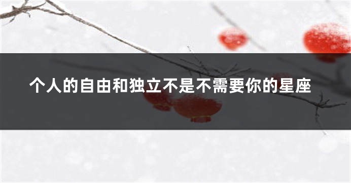 个人的自由和独立不是不需要你的星座