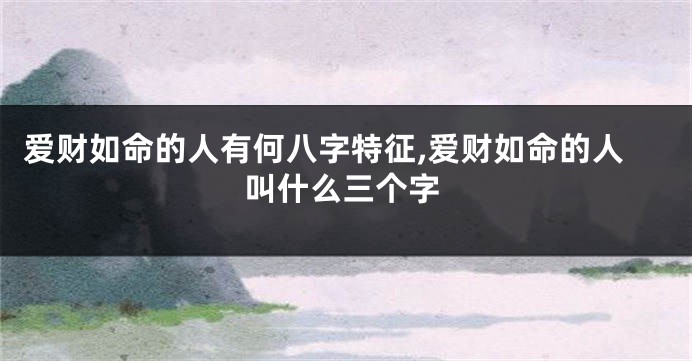 爱财如命的人有何八字特征,爱财如命的人叫什么三个字