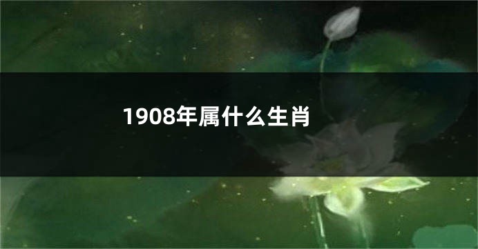 1908年属什么生肖