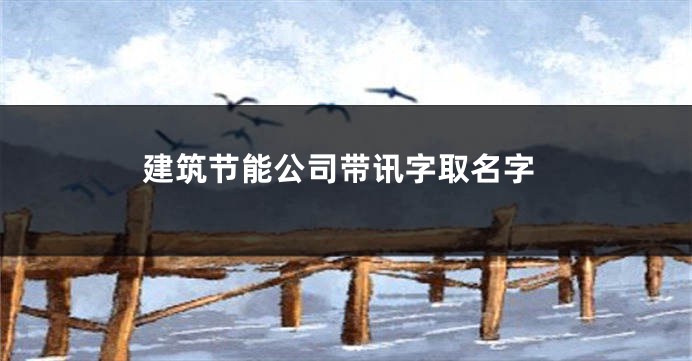 建筑节能公司带讯字取名字