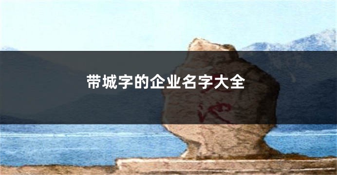 带城字的企业名字大全