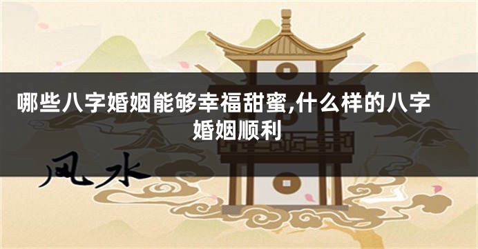 哪些八字婚姻能够幸福甜蜜,什么样的八字婚姻顺利
