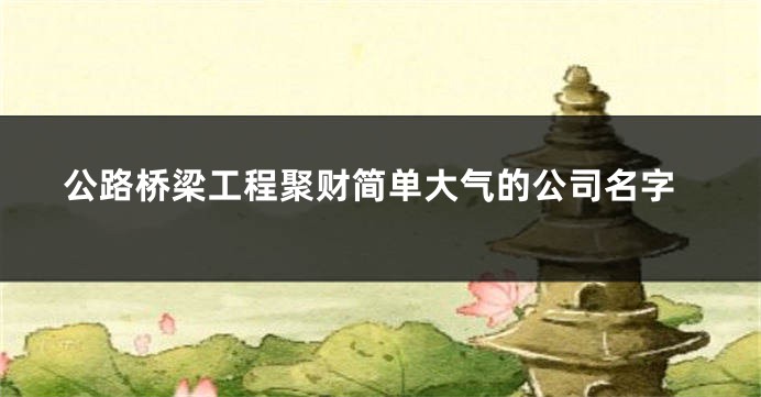 公路桥梁工程聚财简单大气的公司名字