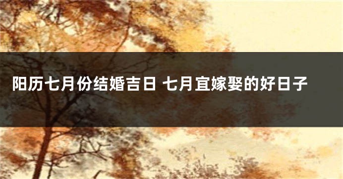 阳历七月份结婚吉日 七月宜嫁娶的好日子