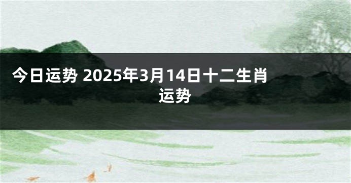 今日运势 2025年3月14日十二生肖运势