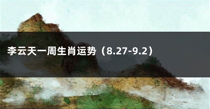 李云天一周生肖运势（8.27-9.2）