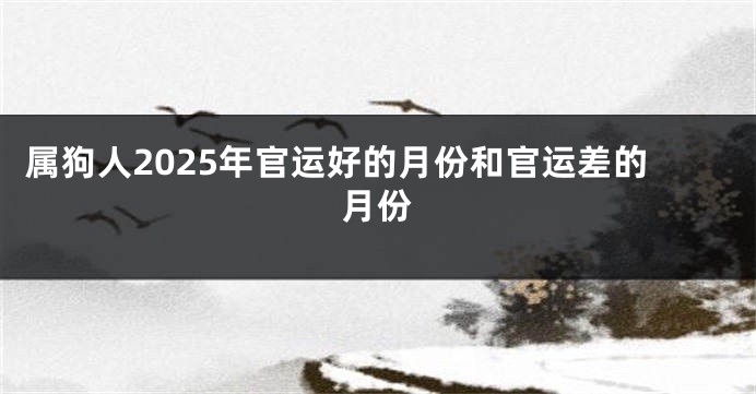 属狗人2025年官运好的月份和官运差的月份