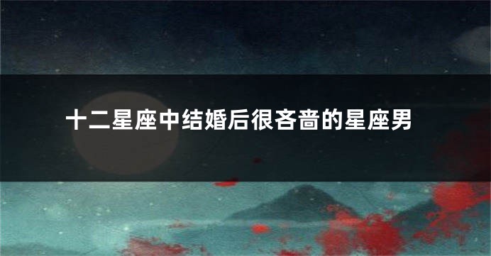 十二星座中结婚后很吝啬的星座男