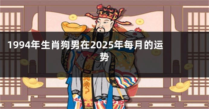 1994年生肖狗男在2025年每月的运势