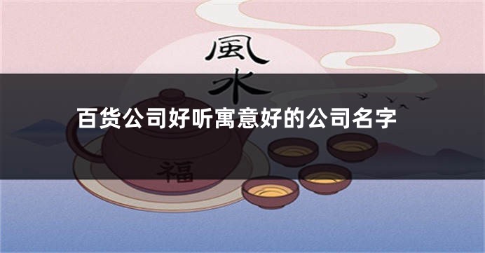 百货公司好听寓意好的公司名字