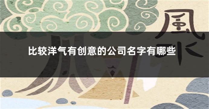 比较洋气有创意的公司名字有哪些