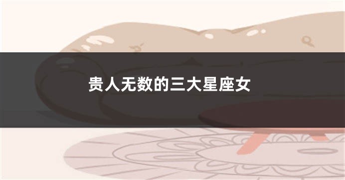 贵人无数的三大星座女