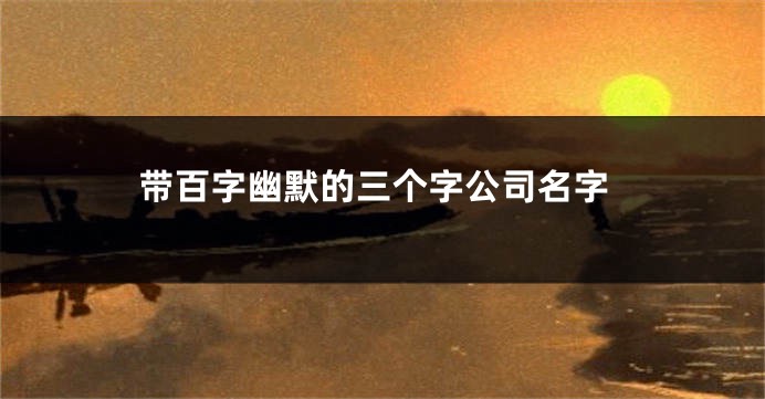 带百字幽默的三个字公司名字