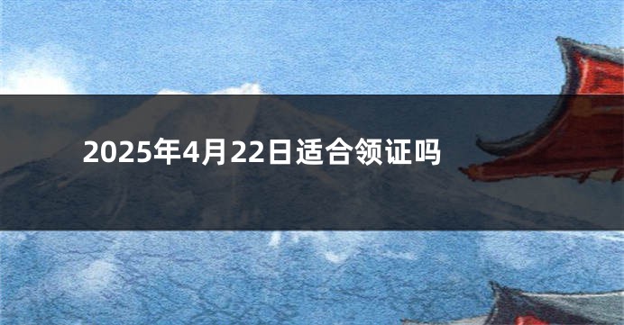 2025年4月22日适合领证吗