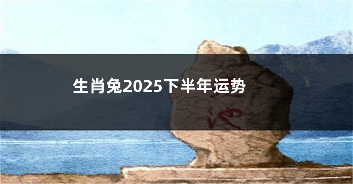 生肖兔2025下半年运势