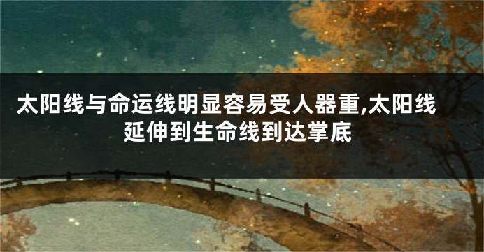 太阳线与命运线明显容易受人器重,太阳线延伸到生命线到达掌底