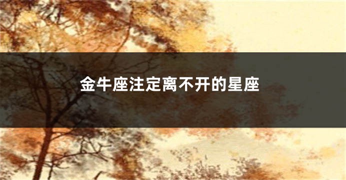 金牛座注定离不开的星座