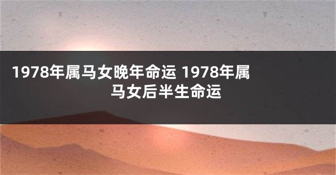 1978年属马女晚年命运 1978年属马女后半生命运