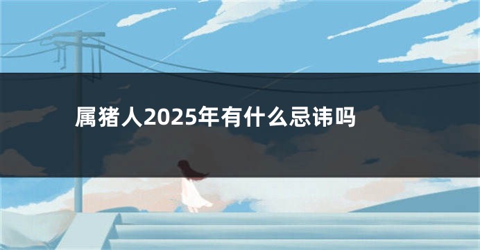 属猪人2025年有什么忌讳吗
