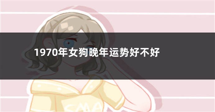 1970年女狗晚年运势好不好