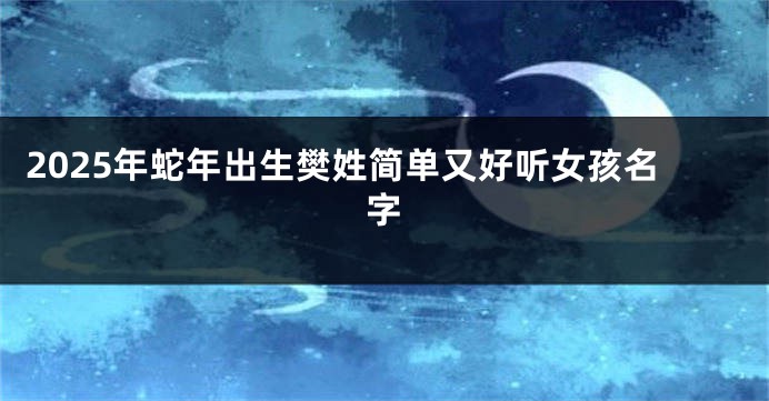2025年蛇年出生樊姓简单又好听女孩名字