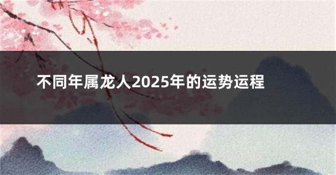 不同年属龙人2025年的运势运程