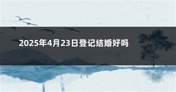 2025年4月23日登记结婚好吗