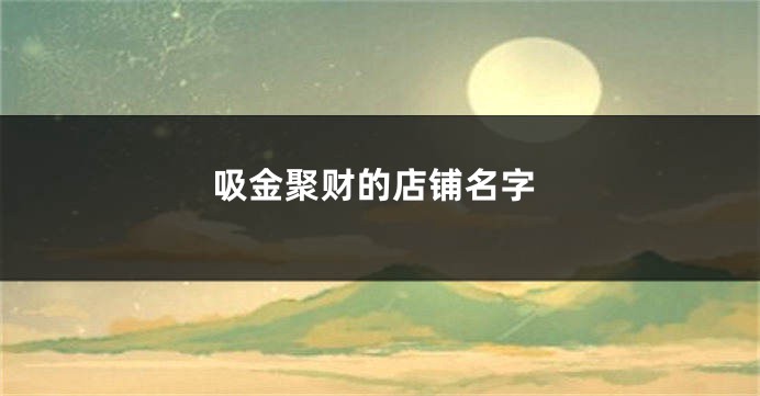 吸金聚财的店铺名字