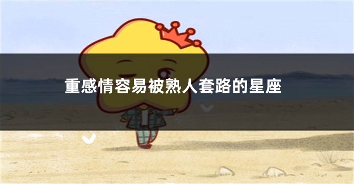 重感情容易被熟人套路的星座
