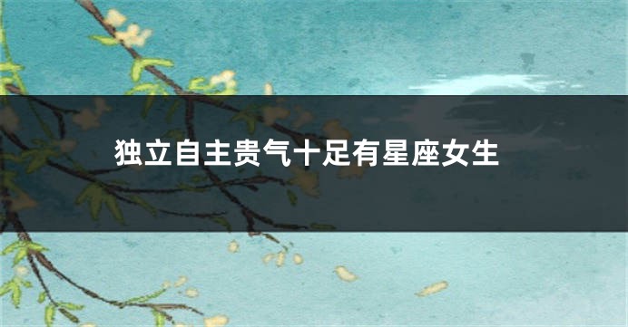独立自主贵气十足有星座女生