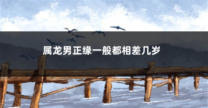 属龙男正缘一般都相差几岁