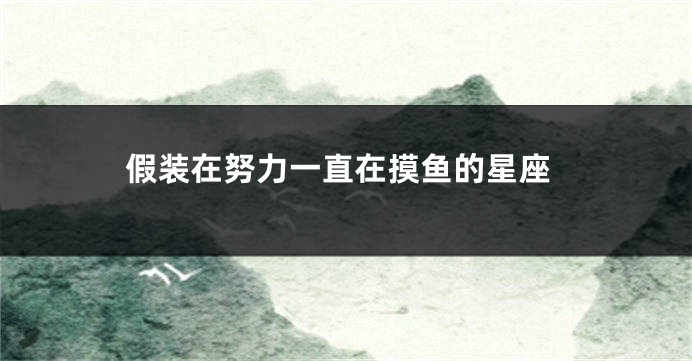 假装在努力一直在摸鱼的星座