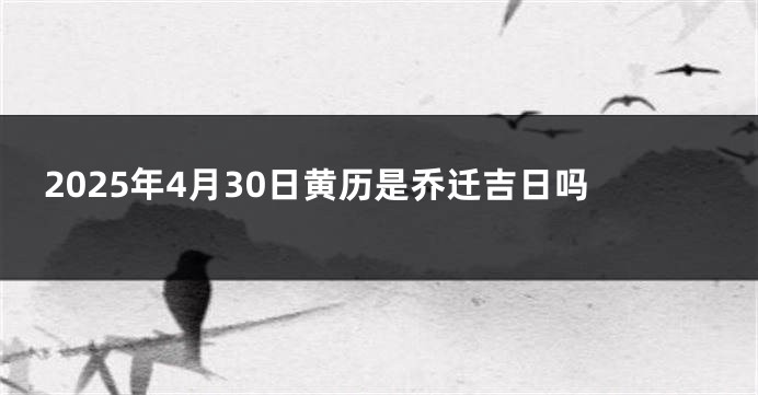 2025年4月30日黄历是乔迁吉日吗