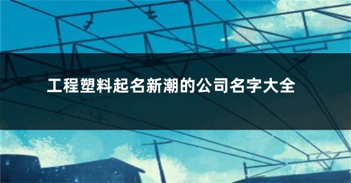 工程塑料起名新潮的公司名字大全