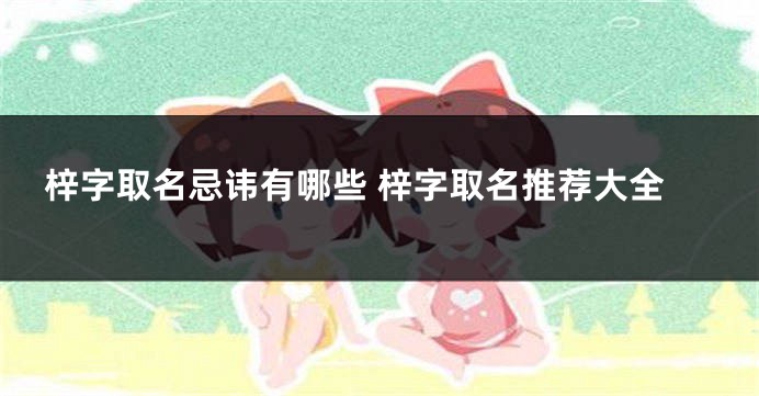 梓字取名忌讳有哪些 梓字取名推荐大全