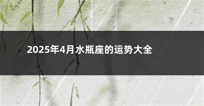 2025年4月水瓶座的运势大全