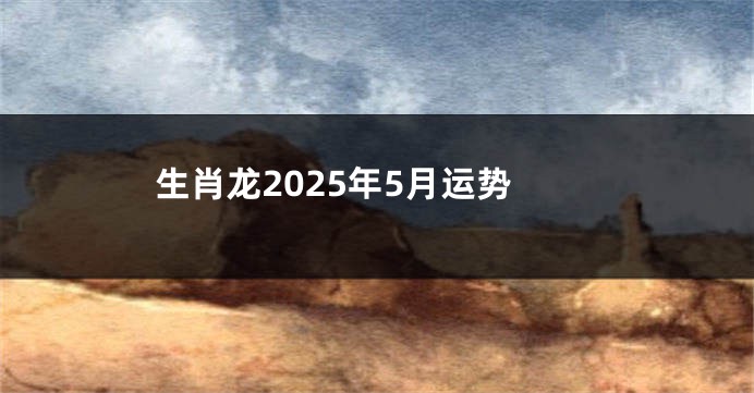 生肖龙2025年5月运势