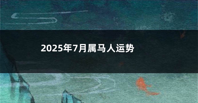 2025年7月属马人运势