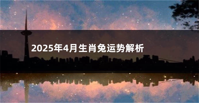 2025年4月生肖兔运势解析
